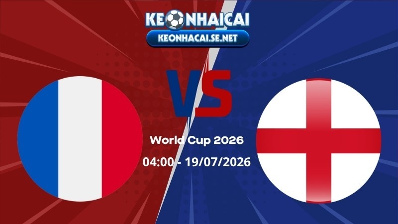 Soi Kèo Pháp vs Anh 04h00 19/07/2026 - World Cup 2026