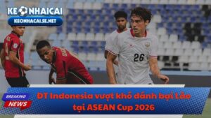ĐT Indonesia vượt khó đánh bại Lào tại ASEAN Cup 2026