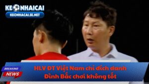 HLV ĐT Việt Nam chỉ đích danh Đình Bắc chơi không tốt